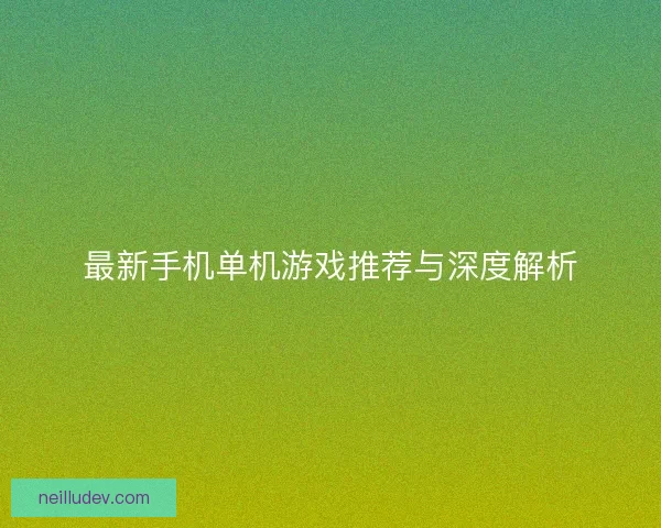 最新手机单机游戏推荐与深度解析